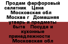 Продам фарфоровый салатник › Цена ­ 1 300 - Московская обл., Москва г. Домашняя утварь и предметы быта » Посуда и кухонные принадлежности   . Московская обл.